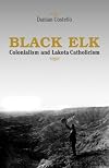 Black Elk: Colonialism And Lakota Catholicism (Faith and Culture Series)