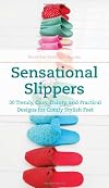 Sensational Slippers: 30 Trendy, Cozy, Dainty, and Practical Designs for Comfy Stylish Feet