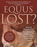 Equus Lost How We Misunderstand The Nature Of The Horsehuman Relationshipplus Brave New Ideas For The Future