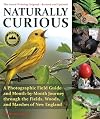 Naturally Curious: A Photographic Field Guide and Month-By-Month Journey Through the Fields, Woods, and Marshes of New England