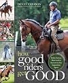 How Good Riders Get Good: New Edition: Daily Choices that Lead to Success in Any Equestrian Sport