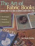 The Art Of Fabric Books Innovative Ways To Use Fabric In Scrapbooks Altered Books More