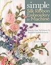 Simple Silk Ribbon Embroidery by Machine: Step-by-Step Techniques for Beautiful Embellishments