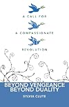 Beyond Vengeance, Beyond Duality: A Call for a Compassionate Revolution
