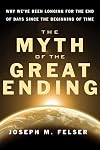 Myth of the Great Ending, The: Why We've Been Longing for the End of Days Since the Beginning of Time