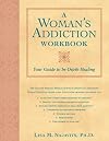A Woman's Addiction Workbook: Your Guide to In-Depth Healing