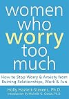 Women Who Worry Too Much: How to Stop Worry and Anxiety from Ruining Relationships, Work, and Fun