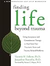 Finding Life Beyond Trauma: Using Acceptance and Commitment Therapy to Heal from Post-Traumatic Stress and Trauma-Related Problems (New Harbinger Self-Help Workbook)