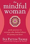 The Mindful Woman: Gentle Practices for Restoring Calm, Finding Balance, and Opening Your Heart