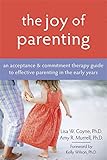 The Joy Of Parenting An Acceptance Commitment Therapy Guide To Effective Parenting In The Early Years