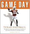 Game Day, Texas Football: The Greatest Games, Players, Coaches, And Teams In The Glorious Tradion Of Longhorn Football