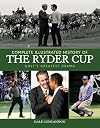 Complete Illustrated History of the Ryder Cup: Golf's Greatest Drama