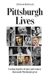Pittsburgh Lives: Men and Women Who Shaped Our City