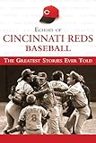 Echoes Of Cincinnati Reds Baseball The Greatest Stories Ever Told