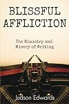 Blissful Affliction: The Ministry and Misery of Writing
