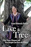Like A Tree How Trees Women And Tree People Can Save The Planet Tree Book For Fans Of Crones Dont Whine And The Hidden Life Of Trees
