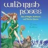 Wild Irish Roses: Tales of Brigits, Kathleens, and Warrior Queens