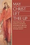 May Christ Lift Thee Up: Talks from the 1998 Women's Conference