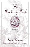 The Wandering Womb : A Cultural History of Outrageous Beliefs About Woman