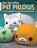 Sew Your Own Pet Pillows: Twelve Huggable Friends You Can Easily Make (Design Originals) Step-by-Step Directions, Photos, & Patterns for Sewing Decorative Fabric Plushies and Adorable Stuffed Animals