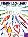 Plastic Lace Crafts for Beginners: Groovy Gimp, Super Scoubidou, and Beast Boondoggle (Design Originals) Master the Essential Techniques of Lacing 4-Strand & 6-Strand Key Chains, Bracelets, & More
