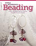 Simple Beginnings Beading A Stepbystep Guide For Creating Your Own Custom Jewelry Design Originals Beginnerfriendly Intermediate Advanced Projects For Bracelets Necklaces Earrings