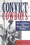 Convict Cowboys: The Untold History of the Texas Prison Rodeo (North Texas Crime and Criminal Justice Series)