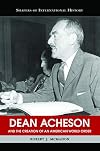 Dean Acheson and the Creation of an American World Order (Shapers of International History)
