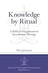 Knowledge by Ritual: A Biblical Prolegomenon to Sacramental Theology (Journal of Theological Interpretation Supplements)