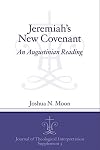 Jeremiah's New Covenant: An Augustinian Reading (Journal of Theological Interpretation Supplements)
