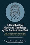 A Handbook of Gods and Goddesses of the Ancient Near East: Three Thousand Deities of Anatolia, Syria, Israel, Sumer, Babylonia, Assyria, and Elam