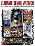 Ultimate Bench Warrior How To Design Build And Modify Custom Guitar And Bass Amplifiers
