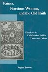 Fairies, Fractious Women, and the Old Faith: Fairy Lore in Early Modern British Drama and Culture