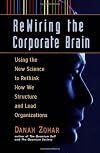 Rewiring the Corporate Brain: Using the New Science to Rethink How We Structure and Lead Organizations