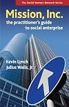 Mission, Inc.: The Practitioners Guide to Social Enterprise