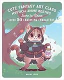 Cute Fantasy Art Class: Mystical Anime Besties - Learn to Draw over 50 Charming Characters