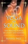 The Yoga of Sound: Healing and Enlightenment through the Sacred Practice of Mantra - Russill Paul