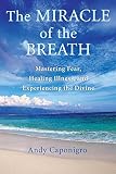 The Miracle Of The Breath Mastering Fear Healing Illness And Experiencing The Divine