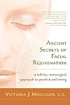 Ancient Secrets of Facial Rejuvenation: A Holistic, Nonsurgical Approach to Youth and Well-Being