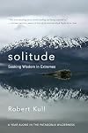 Solitude: Seeking Wisdom in Extremes: A Year Alone in the Patagonia Wilderness