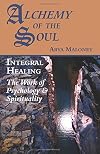 Alchemy of the Soul: Integral Healing: The Work of Psychology & Spirituality