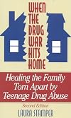 When the Drug War Hits Home: Healing the Family Torn Apart by Teenage Drug Abuse