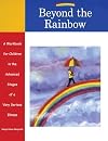 Beyond the Rainbow: A Workbook for Children in the Advanced Stages of a Very Serious Illness