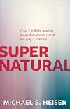 Supernatural: What the Bible Teaches About the Unseen World - and Why It Matters
