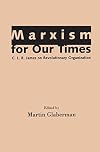 Marxism for Our Times: C. L. R. James on Revolutionary Organization