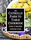 The Catskills Farm to Table Cookbook: Over 75 Recipes