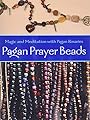 Pagan Prayer Beads: Magic and Meditation with Pagan Rosaries - John Michael Greer