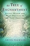 Tree of Enchantment: Ancient Wisdom and Magic Practices of the Faery Tradition - Orion Foxwood
