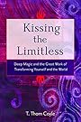 Kissing the Limitless: Deep Magic and the Great Work of Transforming Yourself and the World - T Thorn Coyle