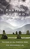 Casting Sacred Space: The Core of All Magickal Work - Ivo Dominguez Jr